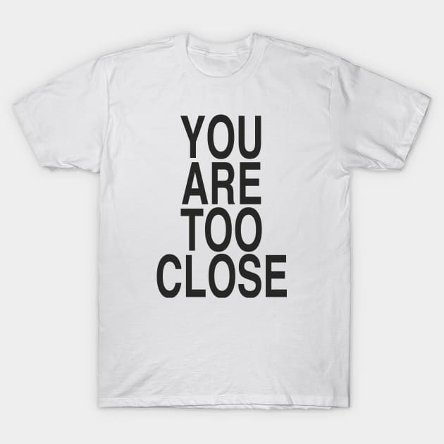 YOU ARE TOO CLOSE T-Shirt by TheCosmicTradingPost